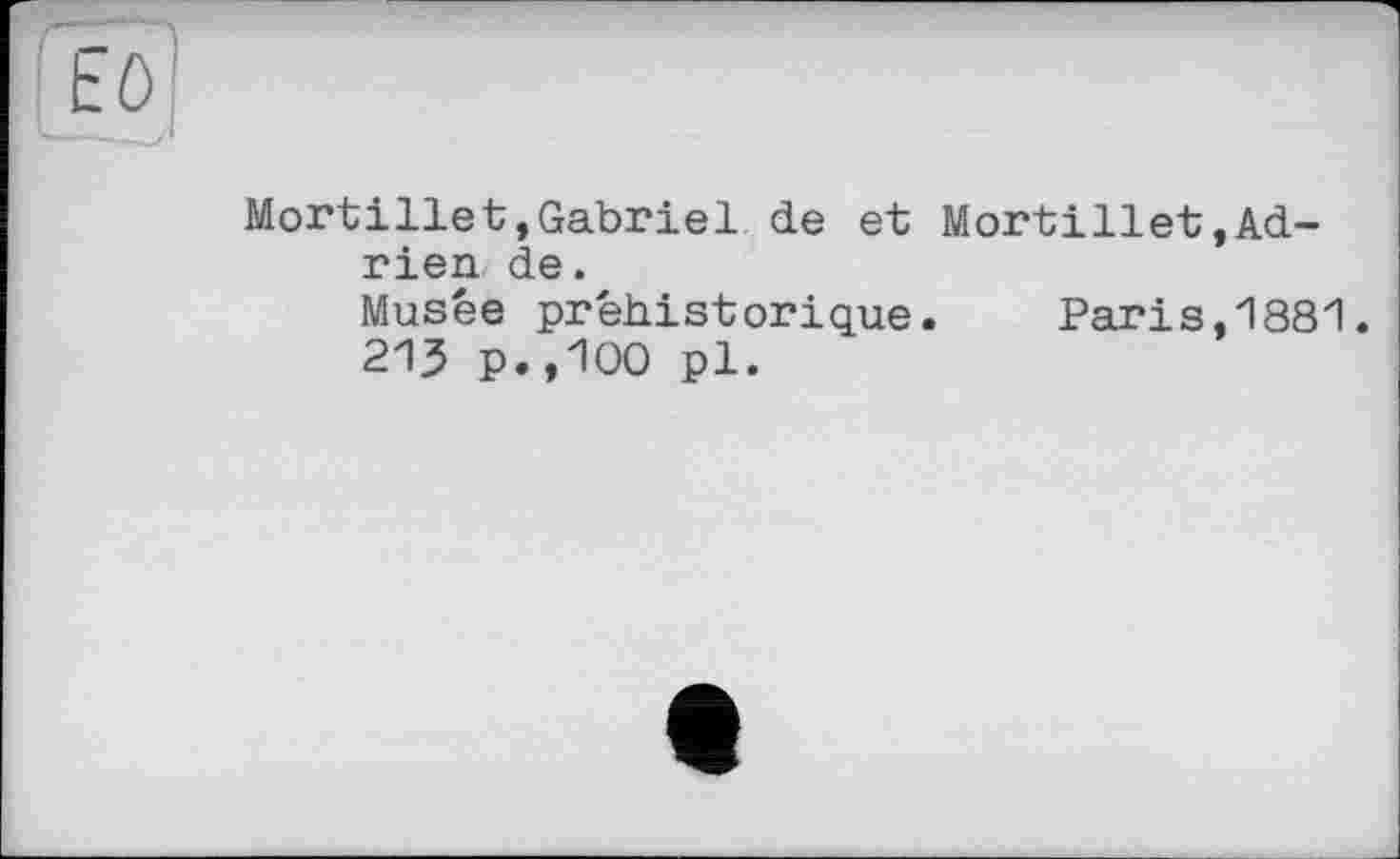 ﻿Mortillet,Gabriel de et Mortillet,Adrien de.
Musée préhistorique. Paris,1881.
213 p.,100 pl.